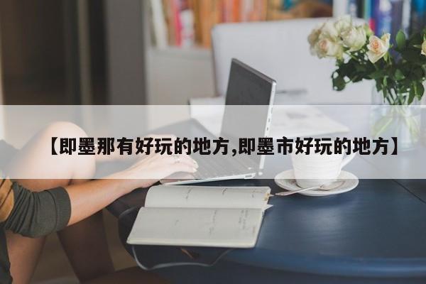 【即墨那有好玩的地方,即墨市好玩的地方】