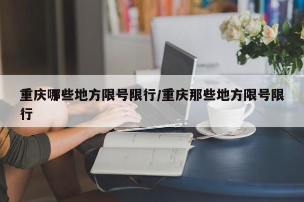 重庆哪些地方限号限行/重庆那些地方限号限行