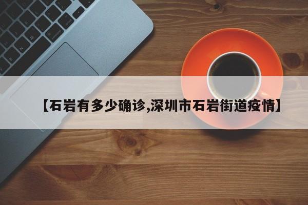 【石岩有多少确诊,深圳市石岩街道疫情】