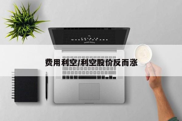 费用利空/利空股价反而涨