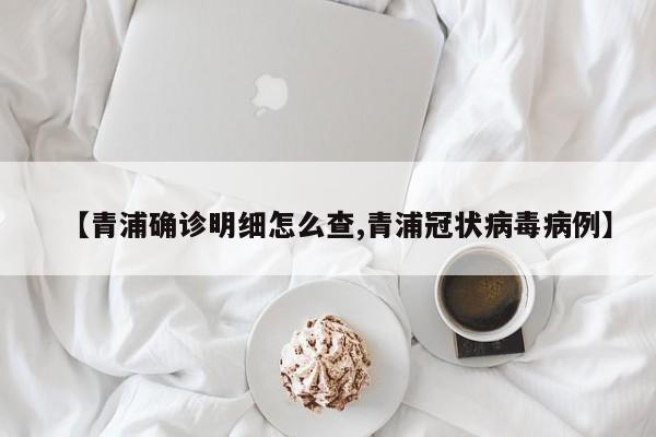 【青浦确诊明细怎么查,青浦冠状病毒病例】