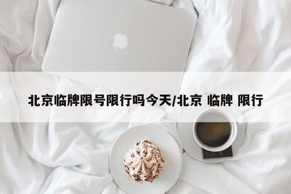 北京临牌限号限行吗今天/北京 临牌 限行