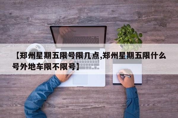 【郑州星期五限号限几点,郑州星期五限什么号外地车限不限号】