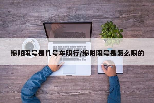 绵阳限号是几号车限行/绵阳限号是怎么限的