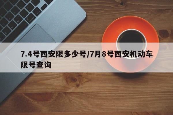 7.4号西安限多少号/7月8号西安机动车限号查询