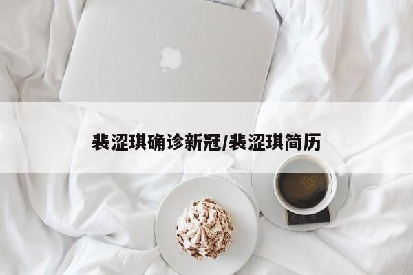 裴涩琪确诊新冠/裴涩琪简历