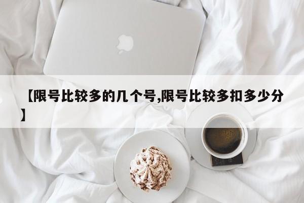 【限号比较多的几个号,限号比较多扣多少分】