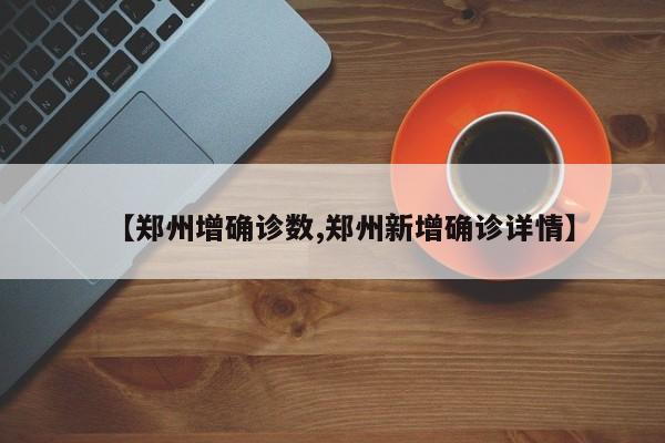 【郑州增确诊数,郑州新增确诊详情】