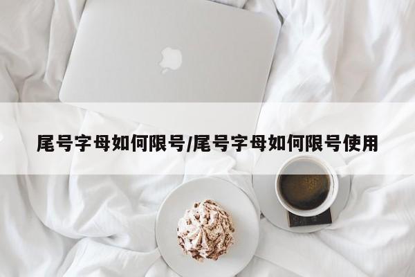 尾号字母如何限号/尾号字母如何限号使用
