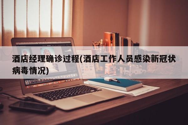 酒店经理确诊过程(酒店工作人员感染新冠状病毒情况)