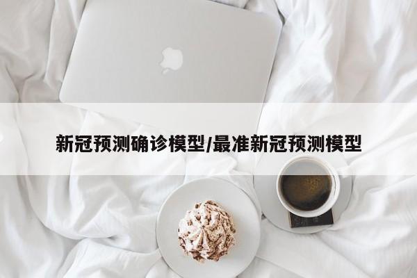 新冠预测确诊模型/最准新冠预测模型