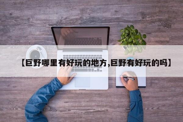 【巨野哪里有好玩的地方,巨野有好玩的吗】