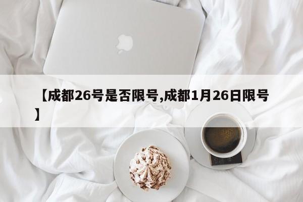 【成都26号是否限号,成都1月26日限号】