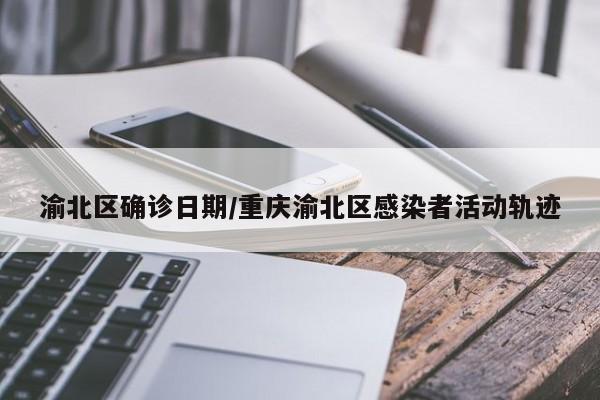 渝北区确诊日期/重庆渝北区感染者活动轨迹