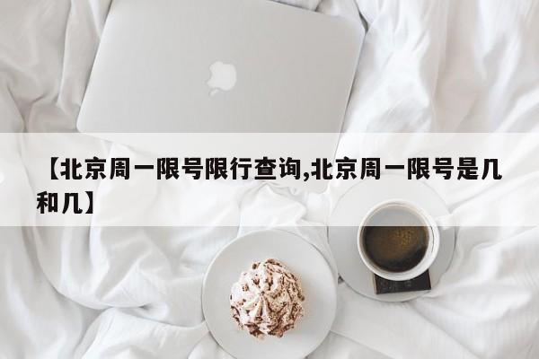 【北京周一限号限行查询,北京周一限号是几和几】