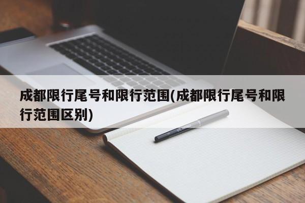 成都限行尾号和限行范围(成都限行尾号和限行范围区别)