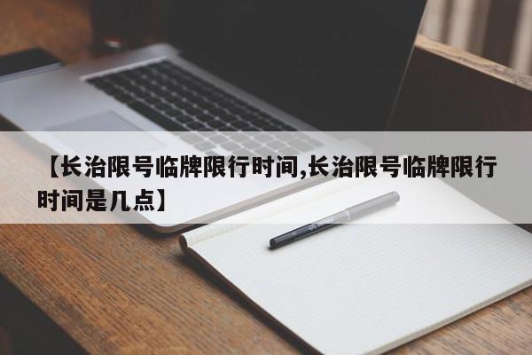 【长治限号临牌限行时间,长治限号临牌限行时间是几点】