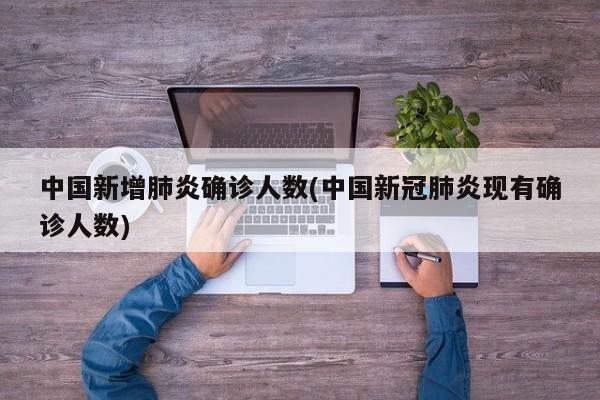中国新增肺炎确诊人数(中国新冠肺炎现有确诊人数)