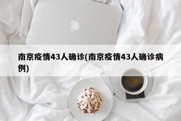 南京疫情43人确诊(南京疫情43人确诊病例)