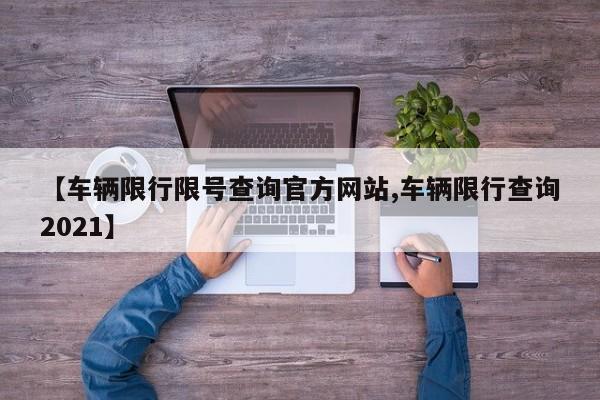 【车辆限行限号查询官方网站,车辆限行查询2021】