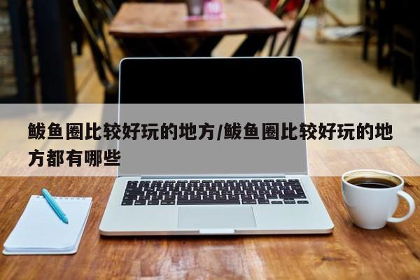 鲅鱼圈比较好玩的地方/鲅鱼圈比较好玩的地方都有哪些