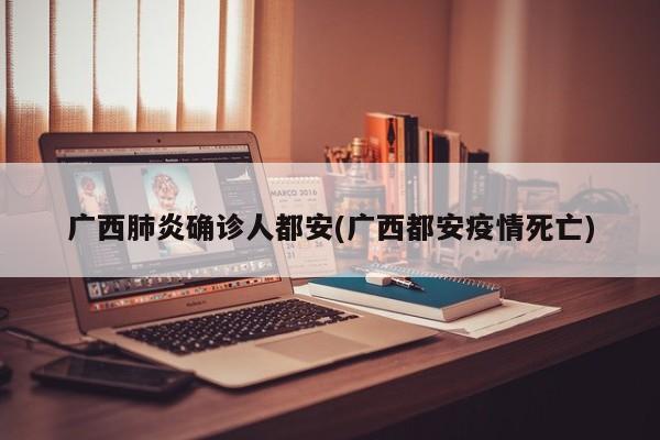 广西肺炎确诊人都安(广西都安疫情死亡)
