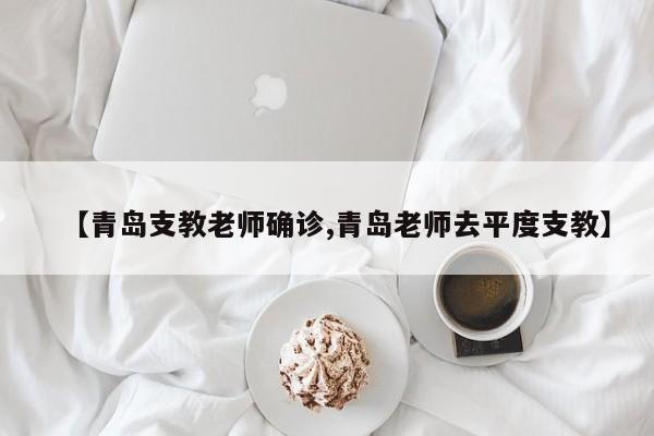 【青岛支教老师确诊,青岛老师去平度支教】