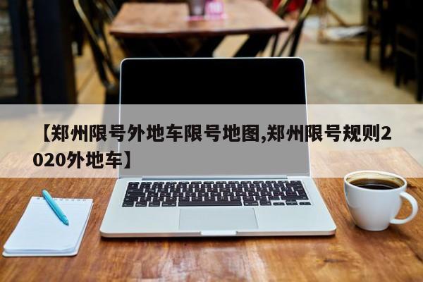 【郑州限号外地车限号地图,郑州限号规则2020外地车】