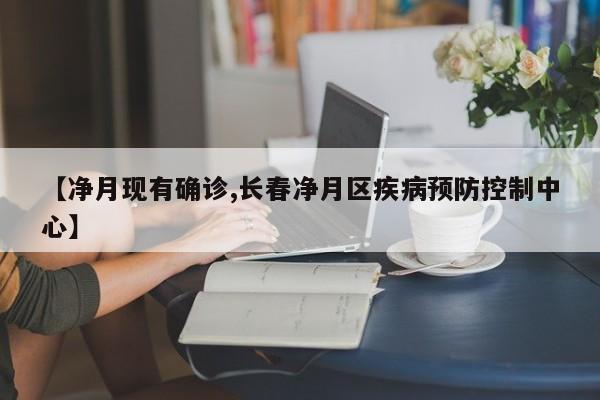 【净月现有确诊,长春净月区疾病预防控制中心】