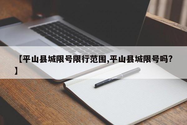 【平山县城限号限行范围,平山县城限号吗?】
