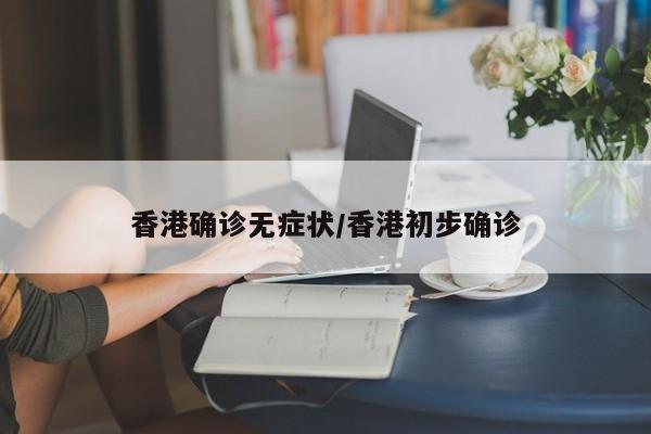 香港确诊无症状/香港初步确诊