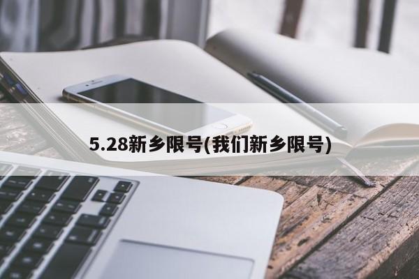 5.28新乡限号(我们新乡限号)