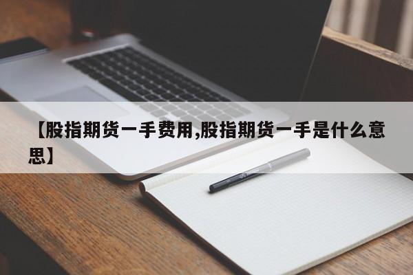 【股指期货一手费用,股指期货一手是什么意思】