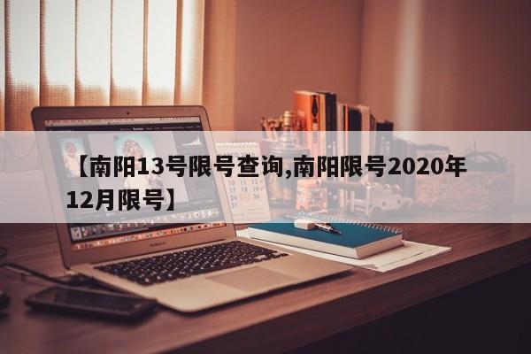 【南阳13号限号查询,南阳限号2020年12月限号】