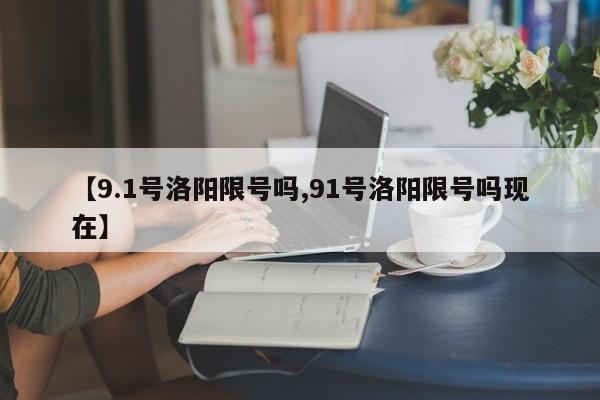 【9.1号洛阳限号吗,91号洛阳限号吗现在】