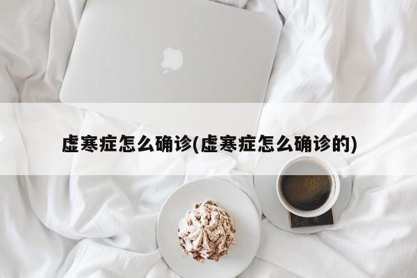 虚寒症怎么确诊(虚寒症怎么确诊的)