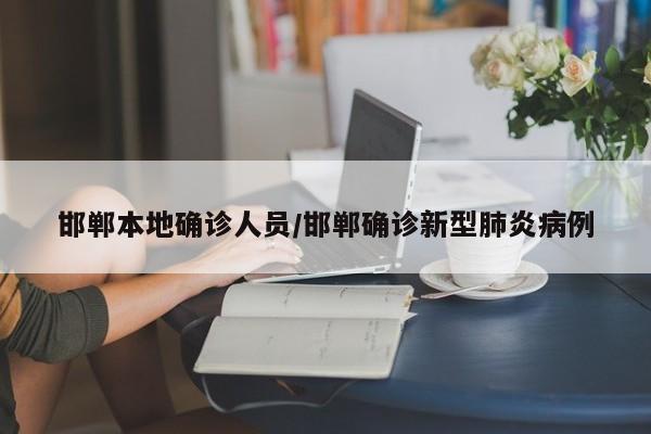 邯郸本地确诊人员/邯郸确诊新型肺炎病例