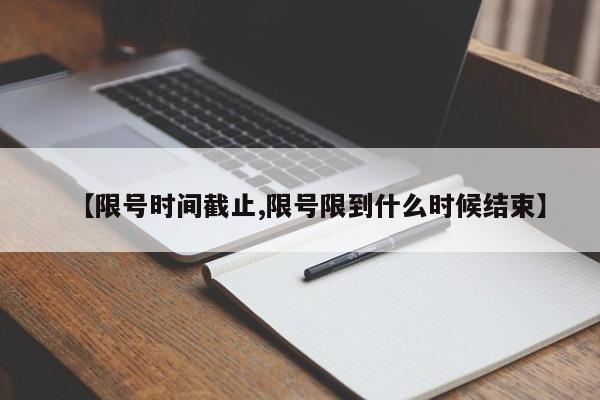 【限号时间截止,限号限到什么时候结束】