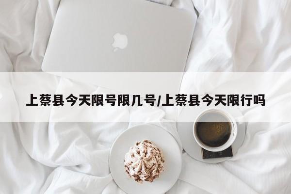 上蔡县今天限号限几号/上蔡县今天限行吗