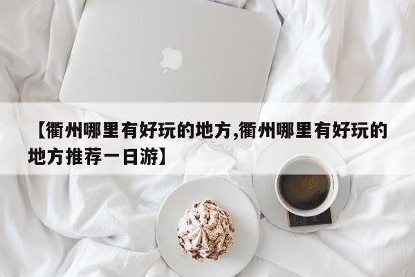 【衢州哪里有好玩的地方,衢州哪里有好玩的地方推荐一日游】