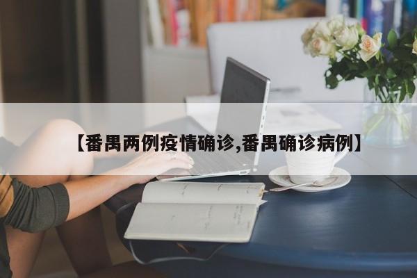 【番禺两例疫情确诊,番禺确诊病例】