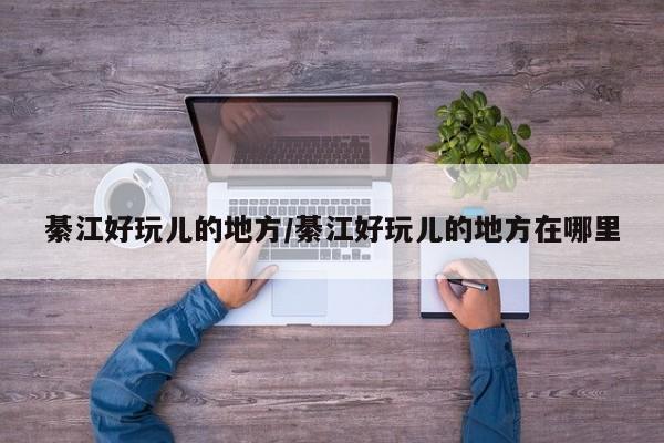 綦江好玩儿的地方/綦江好玩儿的地方在哪里