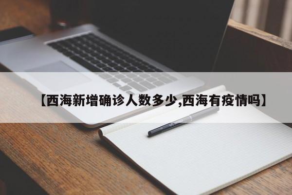 【西海新增确诊人数多少,西海有疫情吗】