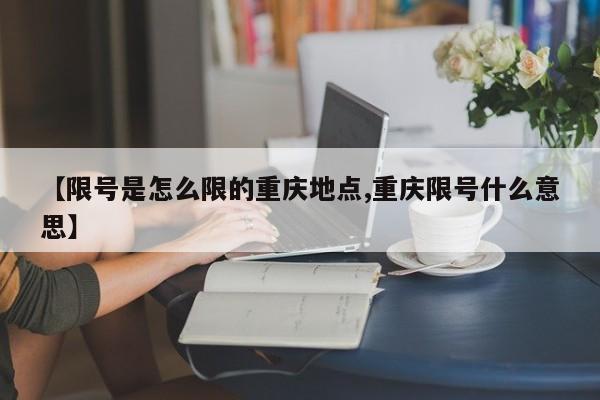 【限号是怎么限的重庆地点,重庆限号什么意思】