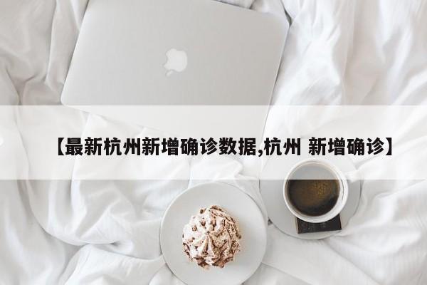 【最新杭州新增确诊数据,杭州 新增确诊】