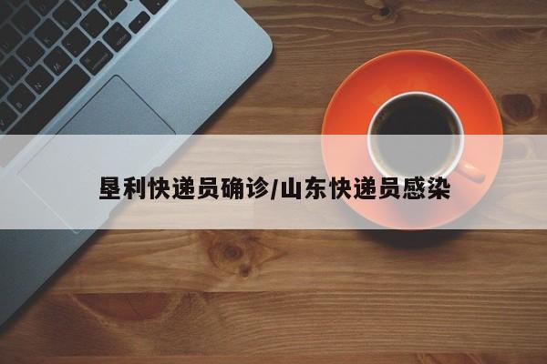 垦利快递员确诊/山东快递员感染