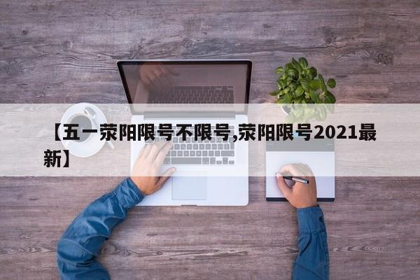 【五一荥阳限号不限号,荥阳限号2021最新】