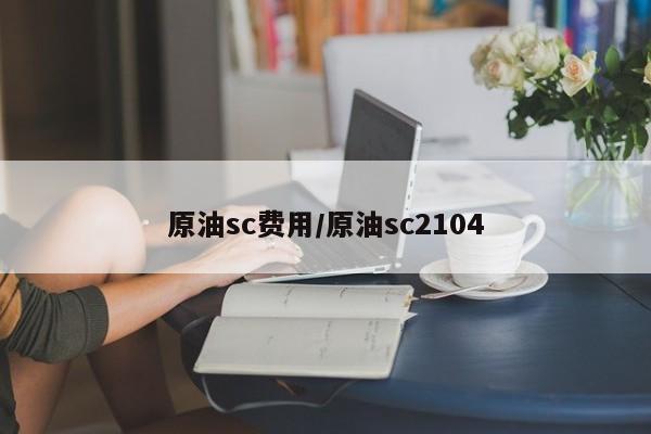 原油sc费用/原油sc2104