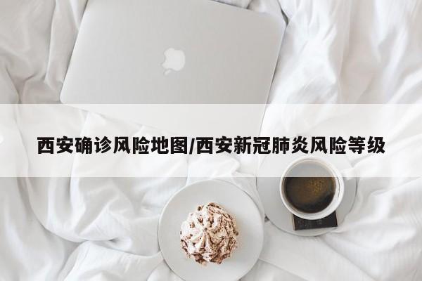 西安确诊风险地图/西安新冠肺炎风险等级