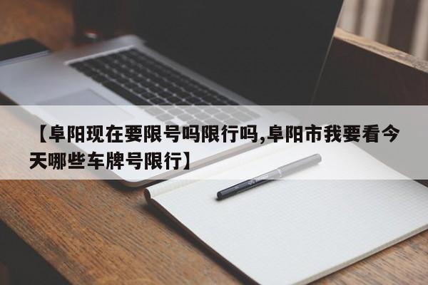 【阜阳现在要限号吗限行吗,阜阳市我要看今天哪些车牌号限行】